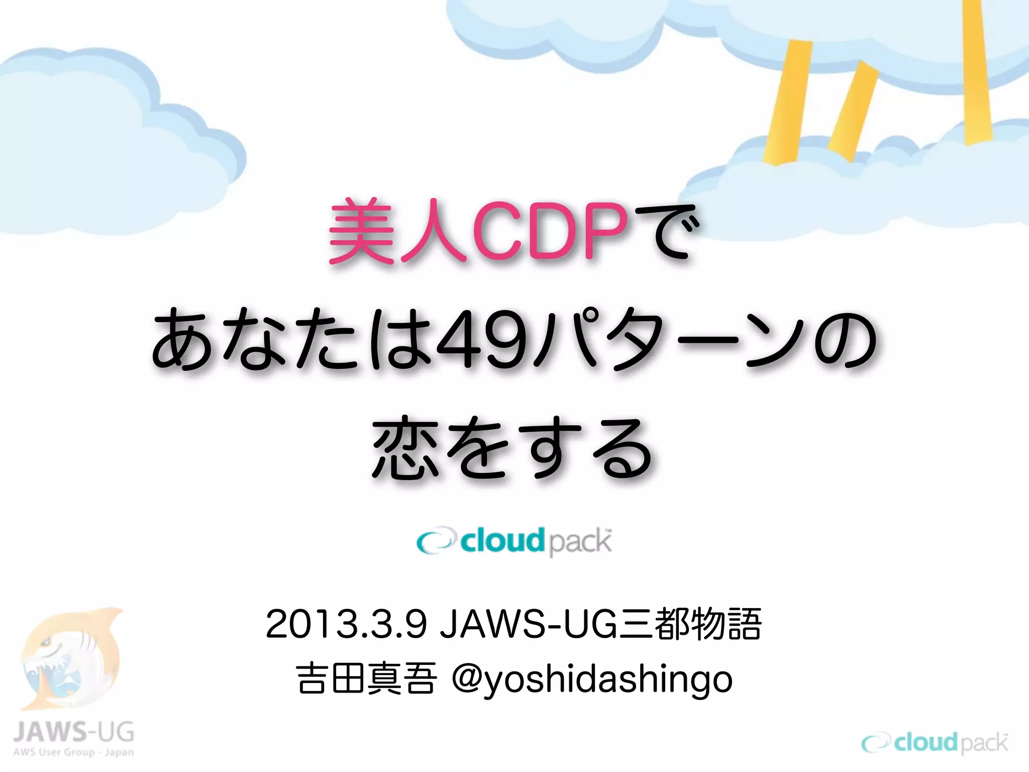美人CDPで
あなたは49パターンの
   恋をする

 2013.3.9 JAWS-UG三都物語
  吉田真吾 @yoshidashingo
 