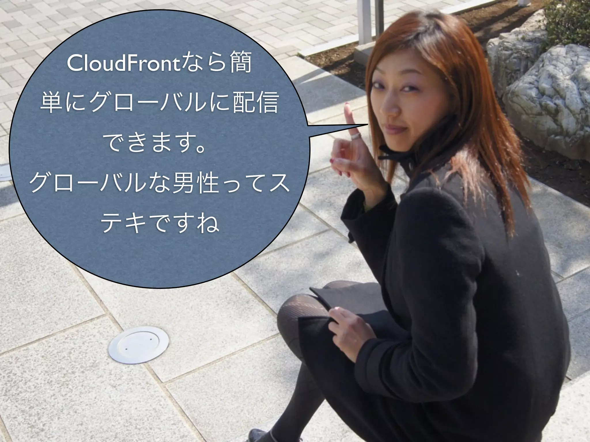 CloudFrontなら簡
単にグローバルに配信
   できます。
グローバルな男性ってス
   テキですね
 