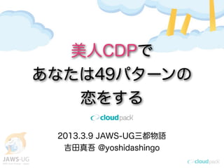 美人CDPで
あなたは49パターンの
   恋をする

 2013.3.9 JAWS-UG三都物語
  吉田真吾 @yoshidashingo
 