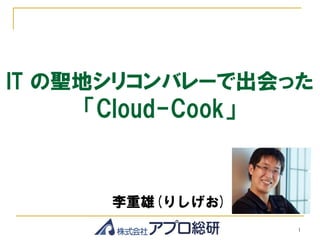 IT の聖地シリコンバレーで出会った
    「Cloud-Cook」


      李重雄(りしげお)
                   1
 