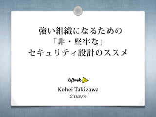 強い組織になるための
  「非・堅牢な」
セキュリティ設計のススメ



   Kohei Takizawa
       2013/03/09
 