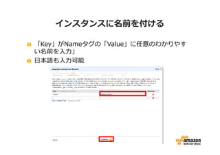 インスタンスに名前を付ける

「Key」がNameタグの「Value」に任意のわかりやす
い名前を⼊⼒」
日本語も⼊⼒可能
 