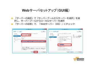 サーバセットアップ（GUI編）
      サーバセットアップ（
   Webサーバセットアップ（   編）

「サーバーの選択」で「サーバープールからサーバーを選択」を選
択し、サーバープールからローカルサーバーを選択
「サーバーの役割」で、「Webサーバー（IIS）」にチェック
 