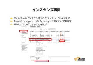 インスタンス再開

停⽌しているインスタンスを右クリックし、Startを選択
Stateが「stopped」から「running」に変われば起動完了
RDPログインができることを確認
 