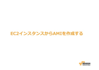 “Stamp パターン”
EC2インスタンスからAMIを作成する
 