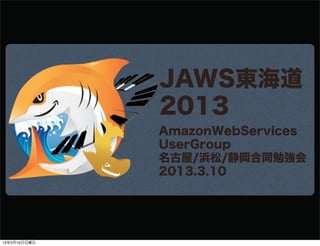 JAWS東海道
              2013
              AmazonWebServices
              UserGroup
              名古屋/浜松/静岡合同勉強会
              2013.3.10




13年3月10日日曜日
 