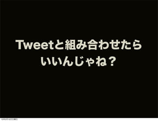 Tweetと組み合わせたら
            いいんじゃね？



13年3月10日日曜日
 
