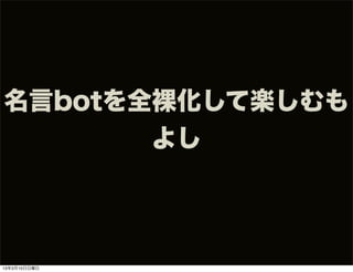 名言botを全裸化して楽しむも
       よし



13年3月10日日曜日
 