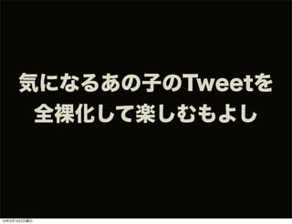 気になるあの子のTweetを
      全裸化して楽しむもよし



13年3月10日日曜日
 