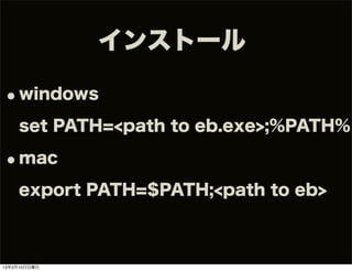 インストール

•windows
    set PATH=<path to eb.exe>;%PATH%

•mac
    export PATH=$PATH;<path to eb>



13年3月10日日曜日
 