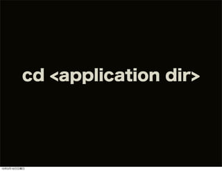 cd <application dir>




13年3月10日日曜日
 