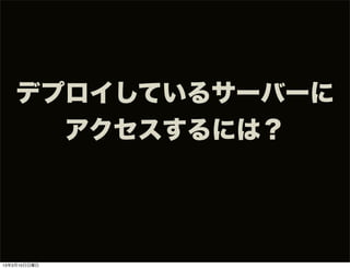 デプロイしているサーバーに
     アクセスするには？




13年3月10日日曜日
 
