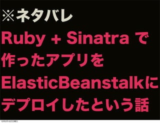 ※ネタバレ
Ruby + Sinatra で
作ったアプリを
ElasticBeanstalkに
デプロイしたという話
13年3月10日日曜日
 