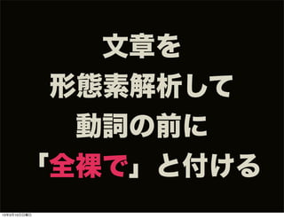 文章を
        形態素解析して
         動詞の前に
       「全裸で」と付ける
13年3月10日日曜日
 