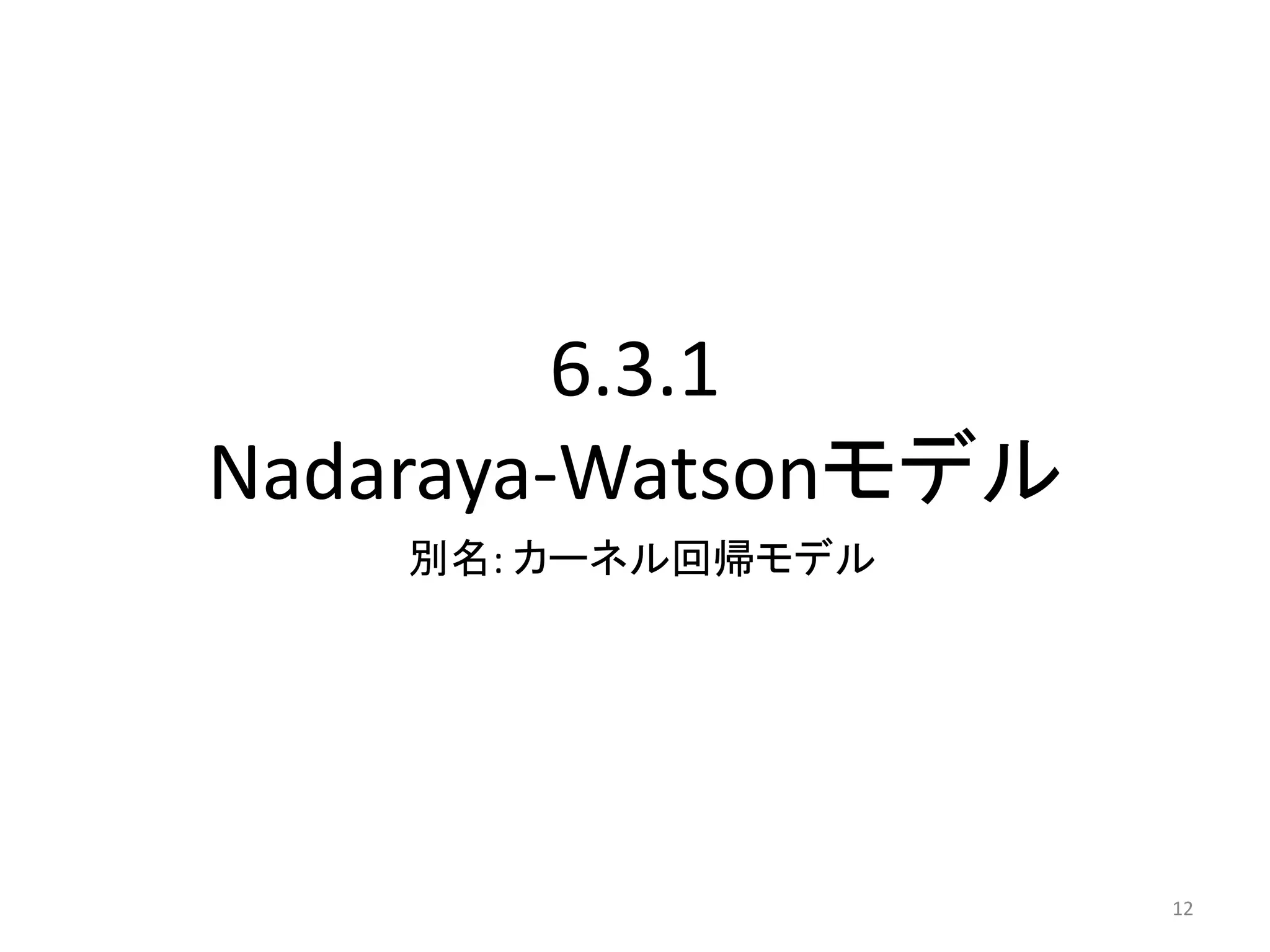6.3.1
Nadaraya-Watsonモデル
    別名: カーネル回帰モデル




                     12
 