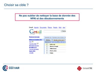 Choisir sa cible ?


          Ne pas oublier de nettoyer la base de donnée des
                   NPAI et des désabonnements
 