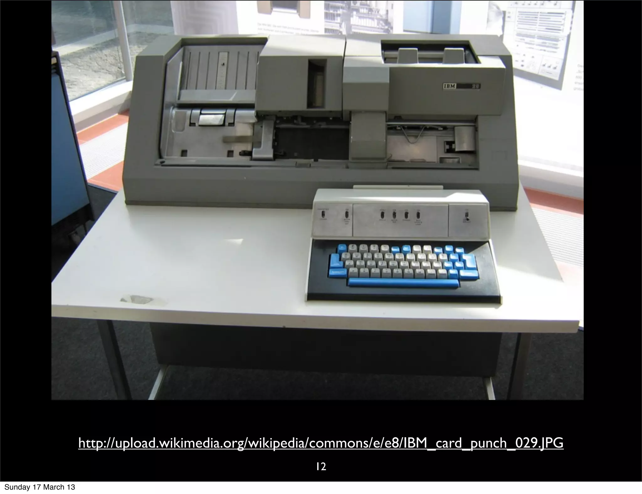http://upload.wikimedia.org/wikipedia/commons/e/e8/IBM_card_punch_029.JPG
                                                        12
Sunday 17 March 13
 