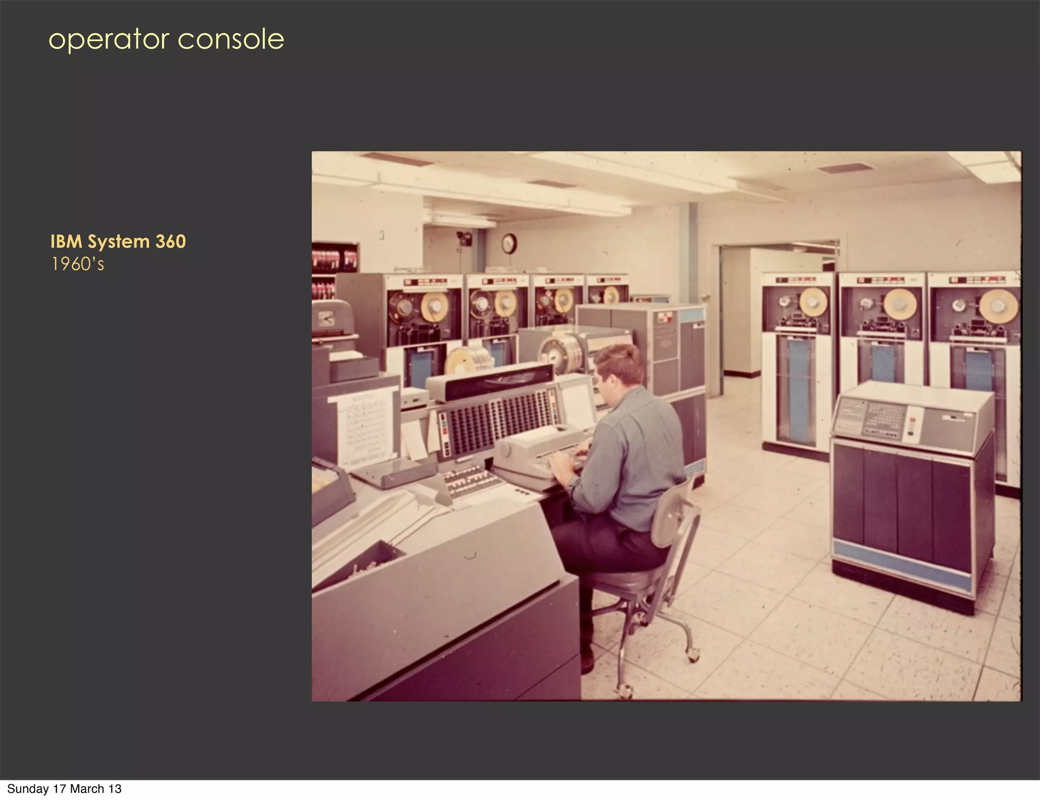 operator console




      IBM System 360
      1960’s




Sunday 17 March 13
 