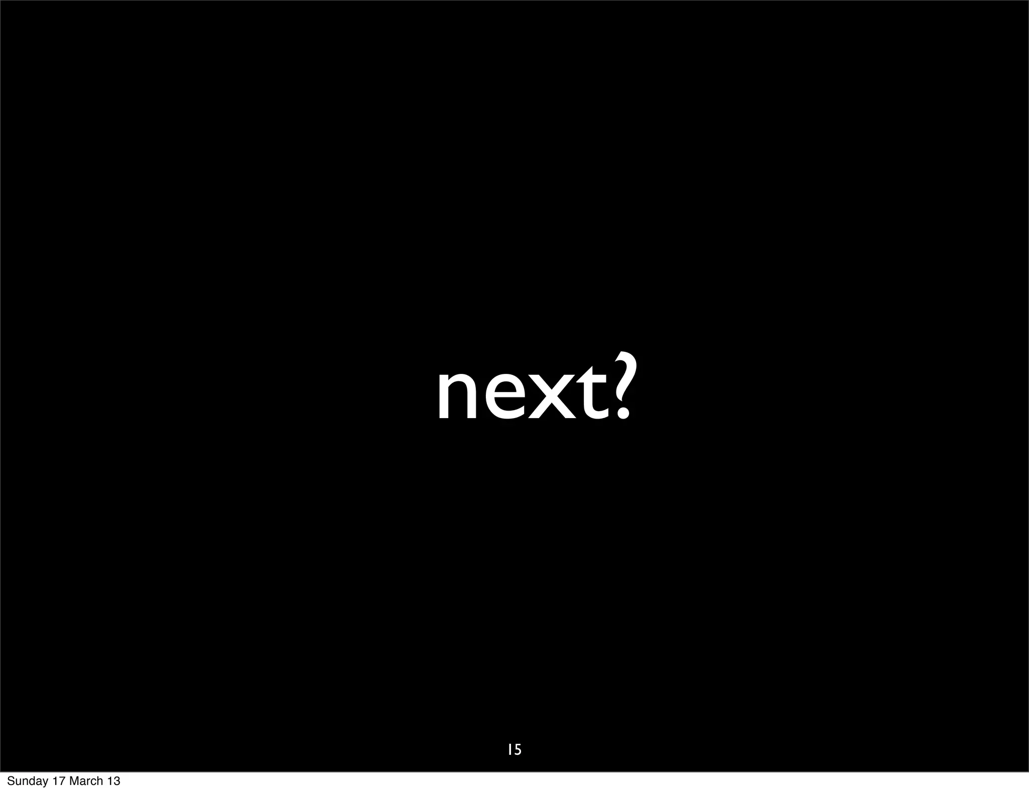 next?


                      15
Sunday 17 March 13
 