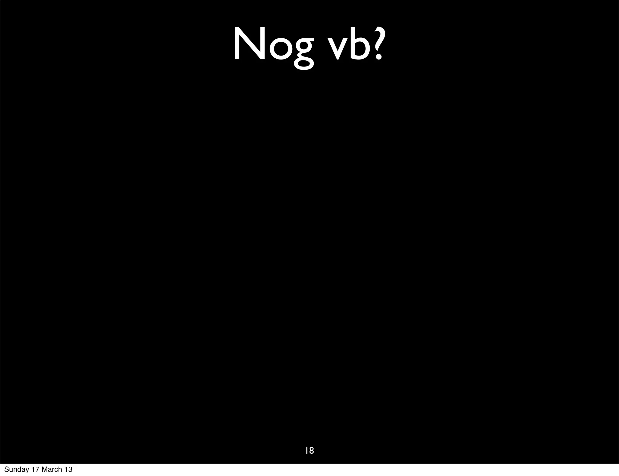 Nog vb?




                        18
Sunday 17 March 13
 