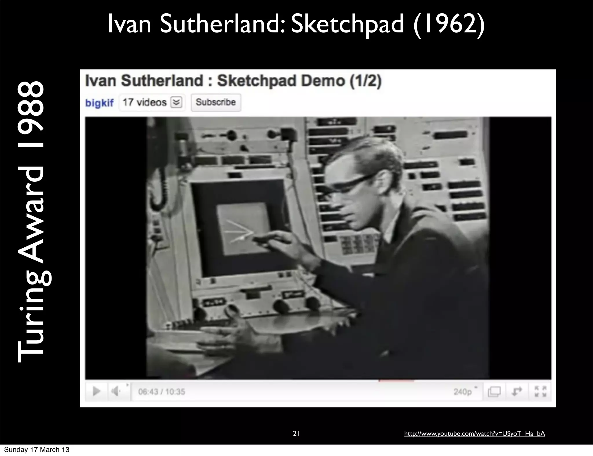 Turing Award 1988   Ivan Sutherland: Sketchpad (1962)




                                     21       http://www.youtube.com/watch?v=USyoT_Ha_bA

Sunday 17 March 13
 