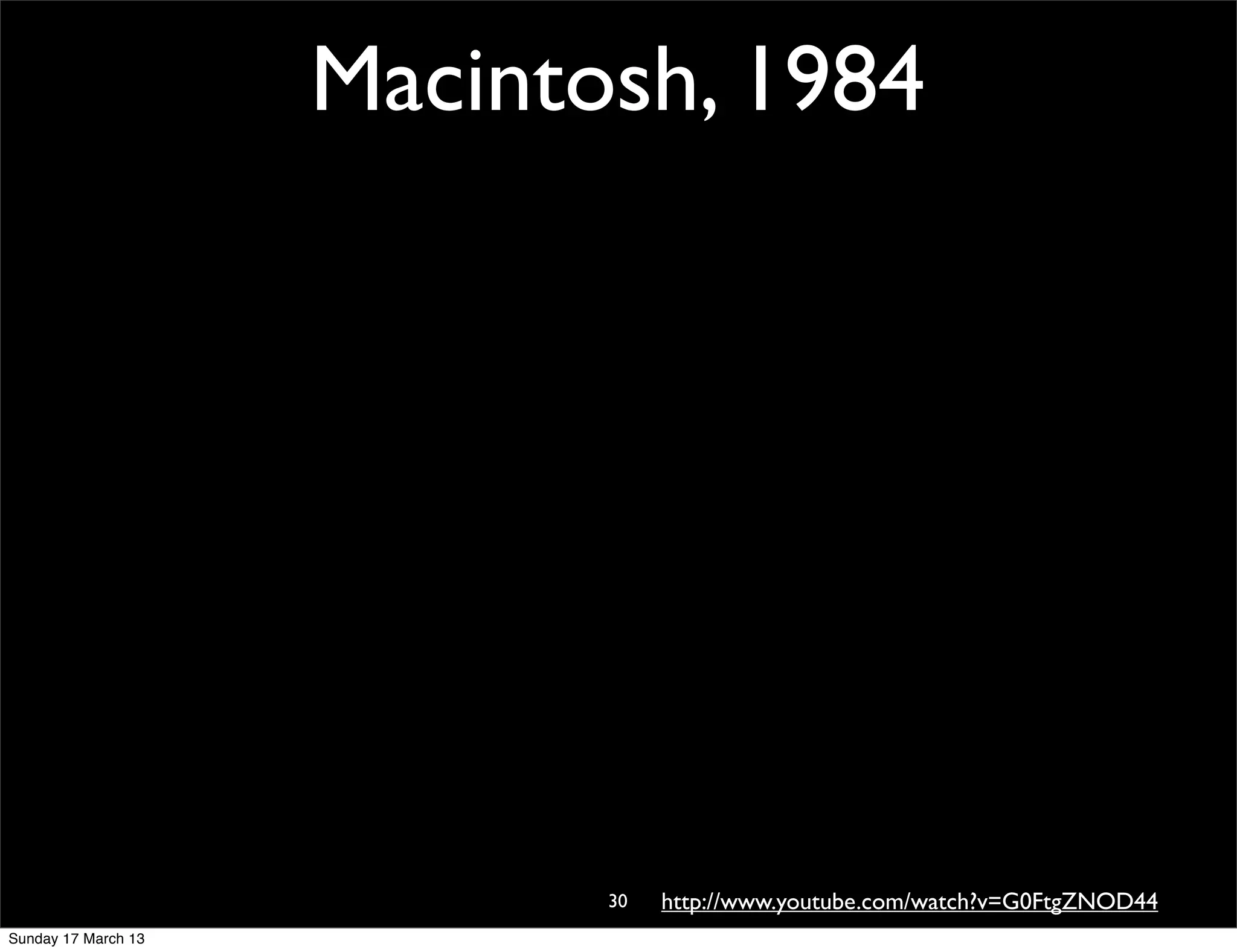 Macintosh, 1984




                            30   http://www.youtube.com/watch?v=G0FtgZNOD44
Sunday 17 March 13
 