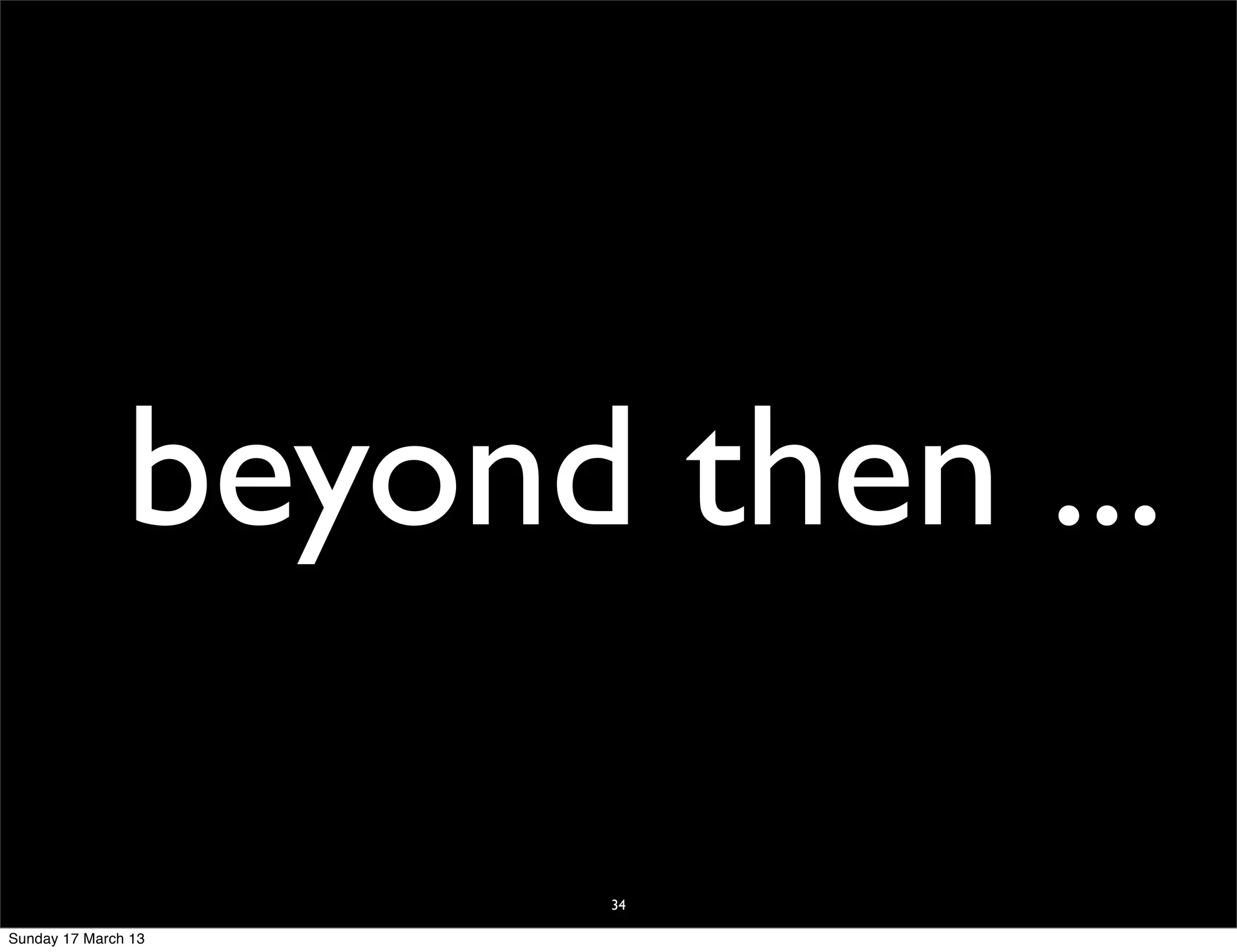beyond then ...

                      34

Sunday 17 March 13
 