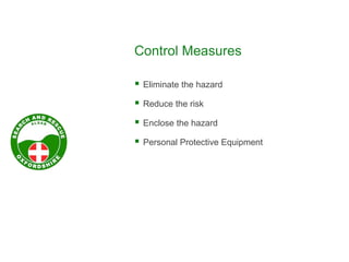 Control Measures
 Eliminate the hazard
 Reduce the risk
 Enclose the hazard
 Personal Protective Equipment
 