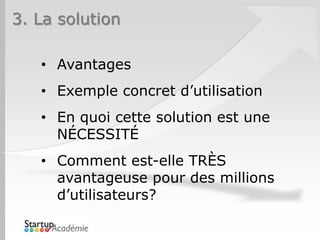 3. La solution

   • Avantages
   • Exemple concret d’utilisation
   • En quoi cette solution est une
     NÉCESSITÉ
   • Comment est-elle TRÈS
     avantageuse pour des millions
     d’utilisateurs?
 