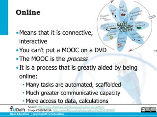 Online

    •Means that it is connective,
     interactive
    •You can’t put a MOOC on a DVD
    •The MOOC is the process...