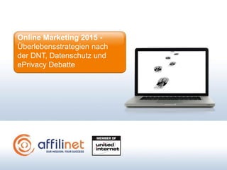 Online Marketing 2015 -
Überlebensstrategien nach
der DNT, Datenschutz und
ePrivacy Debatte
 