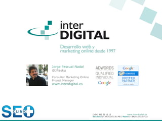 Jorge Pascual Nadal
@JPasku

Consultor Marketing Online
Project Manager
www.interdigital.es




                             www.interdigital.es
 