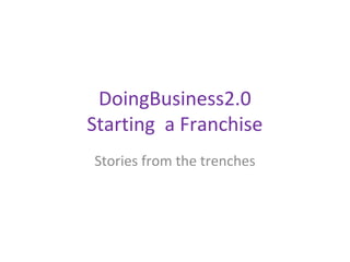 DoingBusiness2.0
Starting a Franchise
Stories from the trenches
 