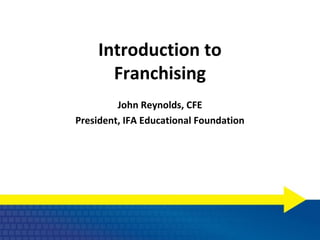 Introduction to
       Franchising
         John Reynolds, CFE
President, IFA Educational Foundation
 