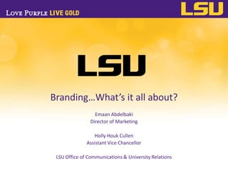 Branding…What’s it all about?
                  Emaan Abdelbaki
                Director of Marketing

                 Holly Houk Cullen
              Assistant Vice Chancellor

 LSU Office of Communications & University Relations
 