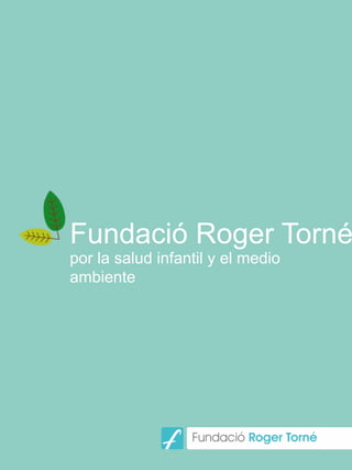 Fundació Roger Torné
por la salud infantil y el medio
ambiente	
  
 