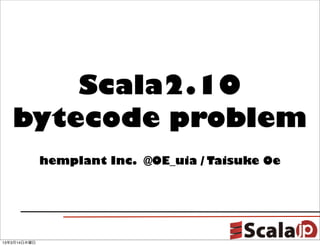 Scala2.10
   bytecode problem
              hemplant Inc. @OE_uia / Taisuke Oe




13年3月14日木曜日
 