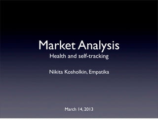 Market Analysis
  Health and self-tracking

 Nikita Kosholkin, Empatika




        March 14, 2013
 