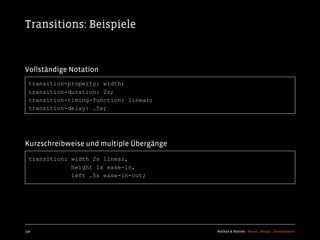 Transitions: Beispiele


Vollständige Notation
  transition-property: width;
  transition-duration: 2s;
  transition-timing-function: linear;
  transition-delay: .5s;




Kurzschreibweise und multiple Übergänge
  transition: width 2s linear,
              height 1s ease-in,
              left .5s ease-in-out;




130                                       Kochan & Partner Brand Design Development
 