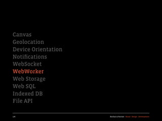 Canvas
Geolocation
Device Orientation
Notiﬁcations
WebSocket
WebWorker
Web Storage
Web SQL
Indexed DB
File API

176                  Kochan & Partner Brand Design Development
 
