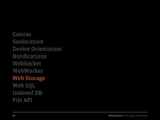 Canvas
Geolocation
Device Orientation
Notiﬁcations
WebSocket
WebWorker
Web Storage
Web SQL
Indexed DB
File API

182                  Kochan & Partner Brand Design Development
 