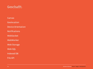 Geschafft.


Canvas

Geolocation

Device Orientation

Notiﬁcations

WebSocket

WebWorker

Web Storage

Web SQL

Indexed DB

File API


201                  Kochan & Partner Brand Design Development
 