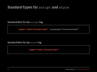 Standard-Typen für script und style



Standard-Wert für das script-Tag


         type=“text/javascript“ language=“javascript“




Standard-Wert für das style-Tag


                   type=“text/javascript“




21                                          Kochan & Partner Brand Design Development
 