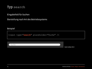 Typ search

Eingabefeld für Suchen

Darstellung nach Art des Betriebssystems



Beispiel

  <input type="search" placeholder="Suche" />




                                                   Safari 6/Mac OS X




73                                              Kochan & Partner Brand Design Development
 