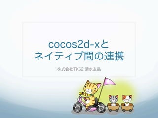 cocos2d-xと
ネイティブ間の連携
  株式会社TKS2 清水友晶
 