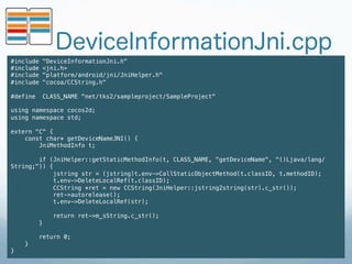 DeviceInformationJni.cpp
#include   "DeviceInformationJni.h"!
#include   <jni.h>!
#include   "platform/android/jni/JniHelp...