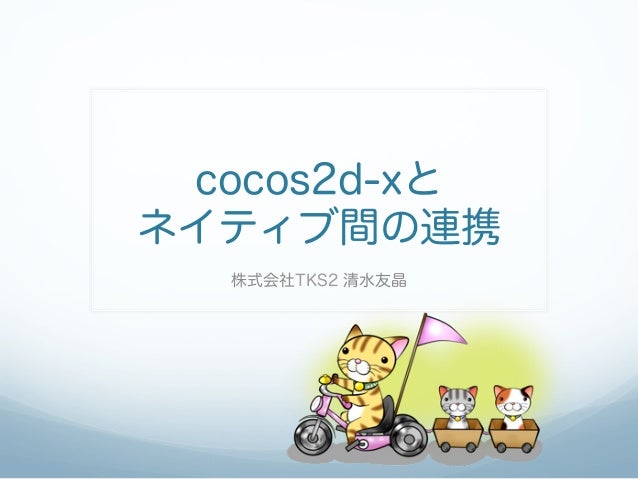 cocos2d-xとネイティブ間の連携  株式会社TKS2 清水友晶 