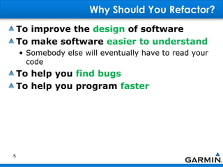 Why Should You Refactor?
To improve the design of software
To make software easier to understand
• Somebody else will eventually have to read your
code
To help you find bugs
To help you program faster
5
 