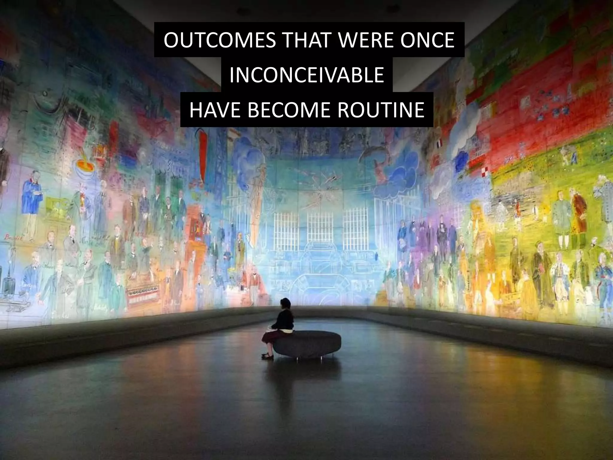 OUTCOMES THAT WERE ONCE
INCONCEIVABLE
HAVE BECOME ROUTINE
 