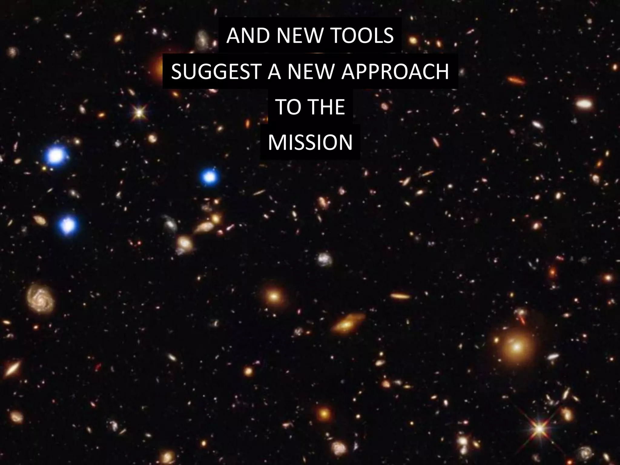 AND NEW TOOLS
SUGGEST A NEW APPROACH
TO THE
MISSION
 